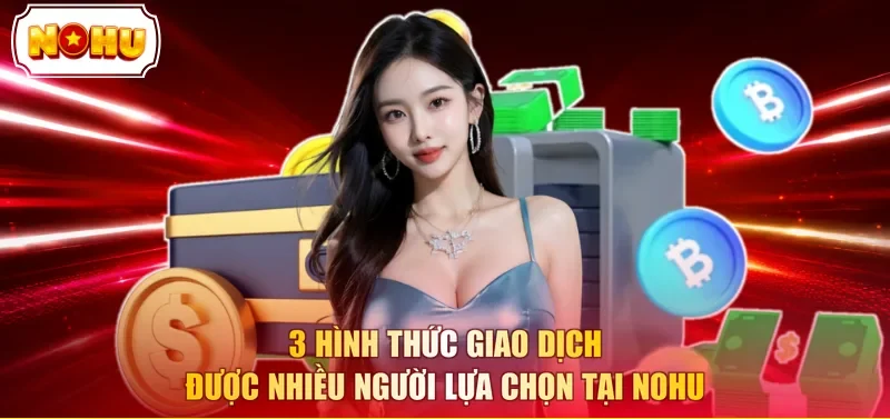 3 hình thức giao dịch được nhiều người lựa chọn tại NOHU