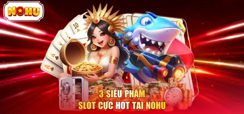 3 siêu phẩm slot cực hot tại NOHU