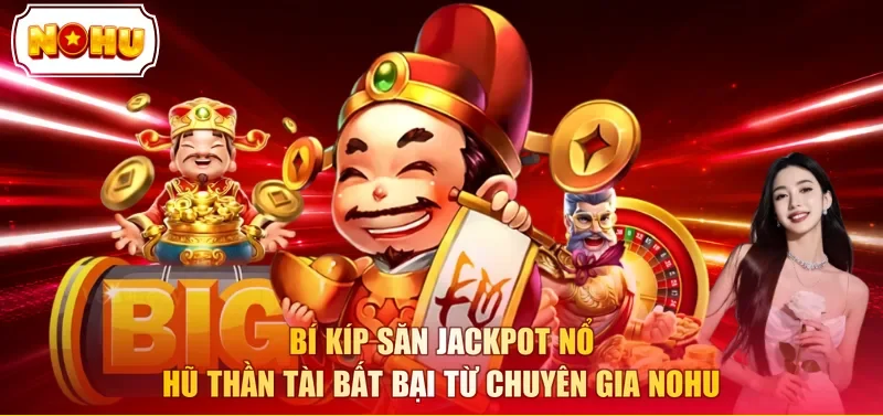 Bí kíp săn jackpot Nổ Hũ Thần Tài bất bại từ chuyên gia NOHU