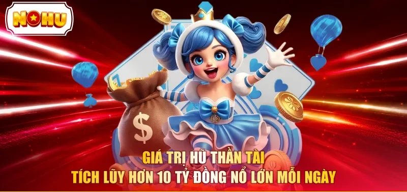 Giá trị hũ thần tài tích lũy hơn 10 tỷ đồng nổ lớn mỗi ngày