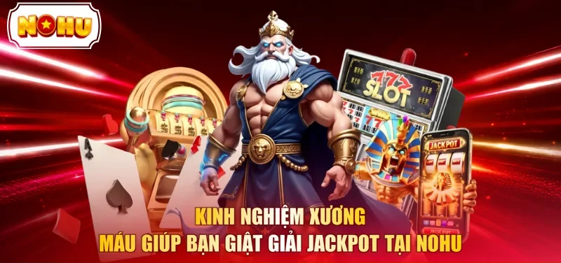 Kinh nghiệm xương máu giúp bạn giật giải Jackpot tại NOHU 