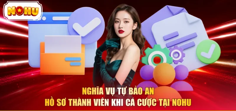 Nghĩa vụ tự bảo an hồ sơ thành viên khi cá cược tại NOHU