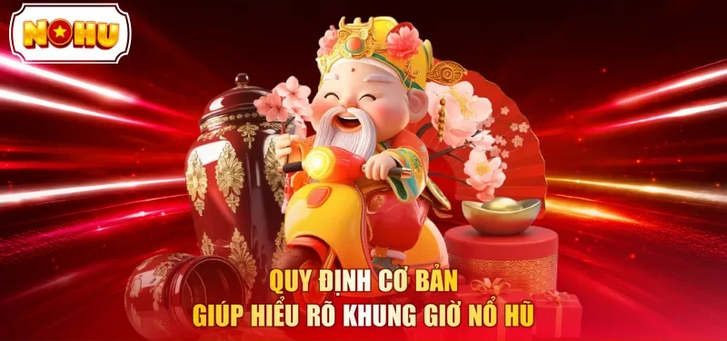 Quy định cơ bản giúp hiểu rõ khung giờ nổ hũ