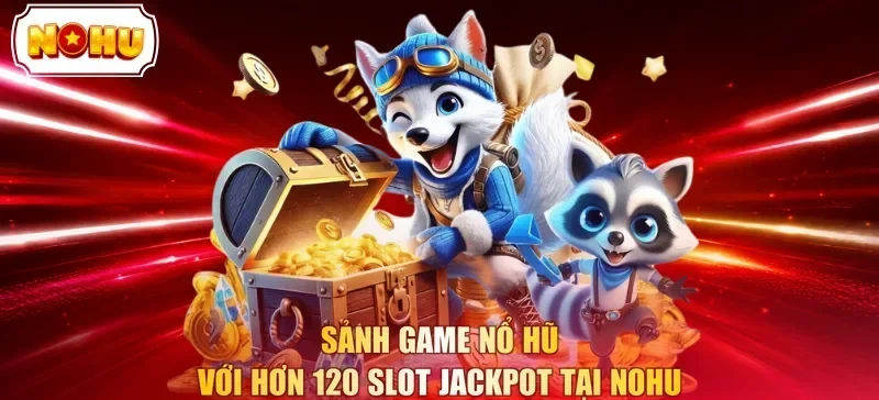 Sảnh game nổ hũ với hơn 120 slot jackpot tại NOHU