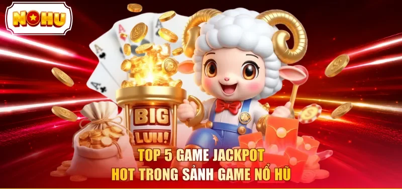 Top 5 game jackpot hot trong sảnh game nổ hũ