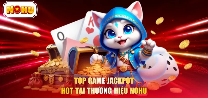 Top game jackpot hot tại thương hiệu NOHU
