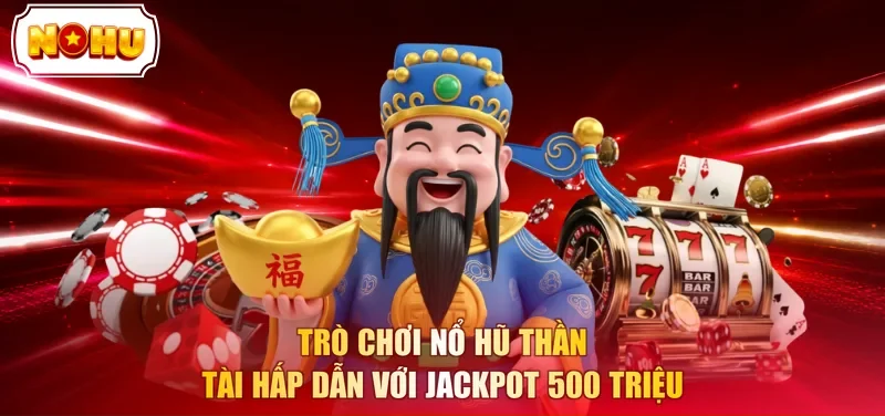 Trò chơi Nổ Hũ Thần Tài hấp dẫn với Jackpot 500 triệu 
